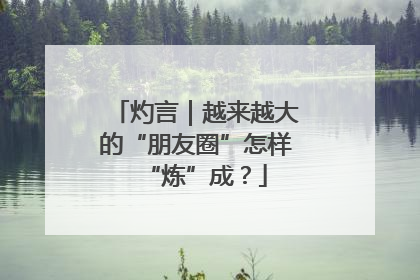 灼言｜越来越大的“朋友圈”怎样“炼”成？