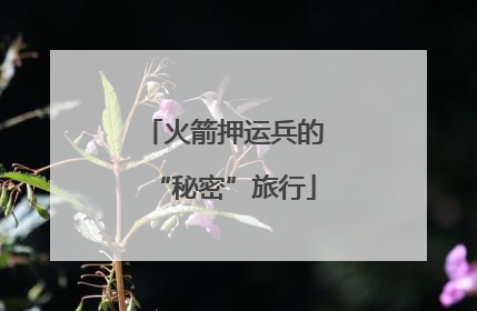 火箭押运兵的“秘密”旅行