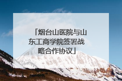 烟台山医院与山东工商学院签署战略合作协议