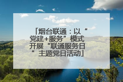 烟台联通：以“党建+服务”模式开展“联通服务日”主题党日活动