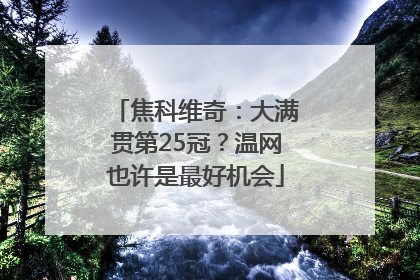 焦科维奇：大满贯第25冠？温网也许是最好机会