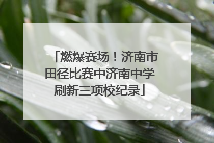 燃爆赛场！济南市田径比赛中济南中学刷新三项校纪录