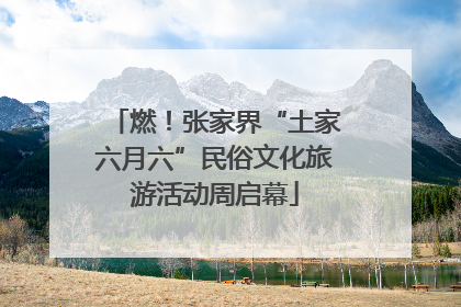 燃！张家界“土家六月六”民俗文化旅游活动周启幕