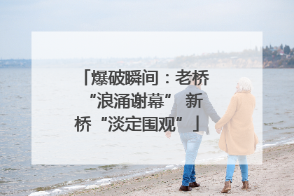 爆破瞬间：老桥“浪涌谢幕” 新桥“淡定围观”