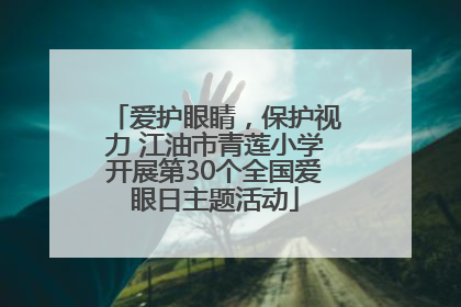 爱护眼睛，保护视力 江油市青莲小学开展第30个全国爱眼日主题活动