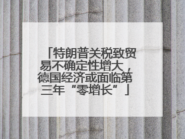特朗普关税致贸易不确定性增大，德国经济或面临第三年“零增长”