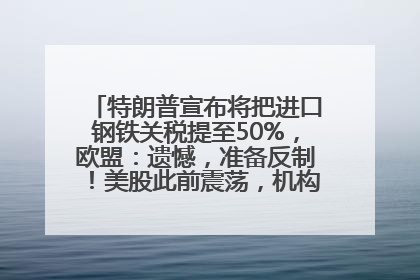 特朗普宣布将把进口钢铁关税提至50%，欧盟：遗憾，准备反制！美股此前震荡，机构：美元正进入熊市