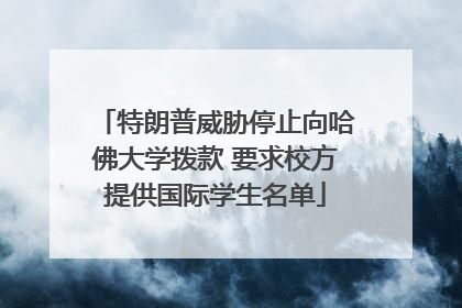 特朗普威胁停止向哈佛大学拨款 要求校方提供国际学生名单