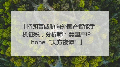 特朗普威胁向外国产智能手机征税，分析师：美国产iPhone“天方夜谭”