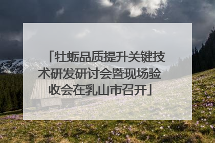 牡蛎品质提升关键技术研发研讨会暨现场验收会在乳山市召开