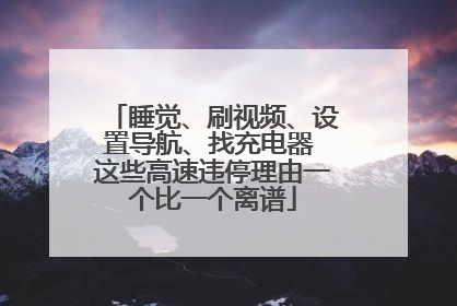 睡觉、刷视频、设置导航、找充电器 这些高速违停理由一个比一个离谱