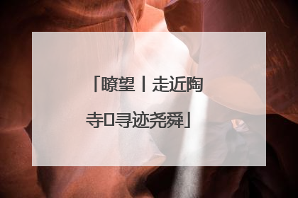 瞭望丨走近陶寺 寻迹尧舜