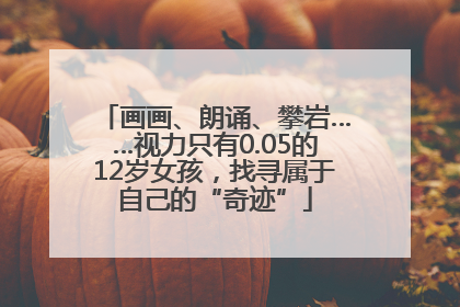 画画、朗诵、攀岩……视力只有0.05的12岁女孩，找寻属于自己的“奇迹”