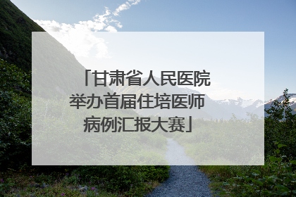 甘肃省人民医院举办首届住培医师病例汇报大赛