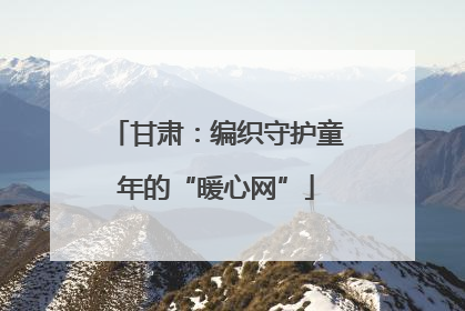 甘肃：编织守护童年的“暖心网”