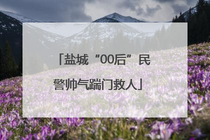 盐城“00后”民警帅气踹门救人