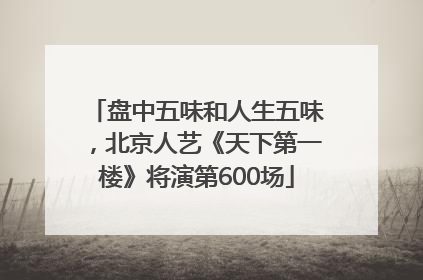 盘中五味和人生五味，北京人艺《天下第一楼》将演第600场