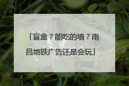 盲盒？能吃的墙？南昌地铁广告还是会玩