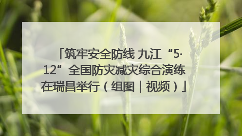 筑牢安全防线 九江“5·12”全国防灾减灾综合演练在瑞昌举行（组图｜视频）