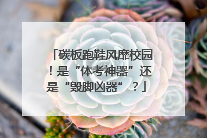 碳板跑鞋风靡校园！是“体考神器”还是“毁脚凶器”？