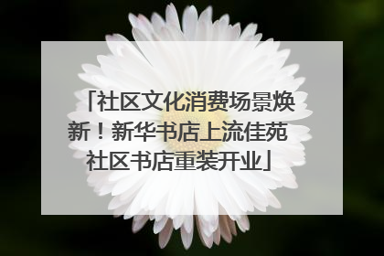 社区文化消费场景焕新！新华书店上流佳苑社区书店重装开业
