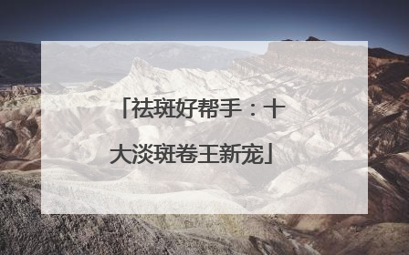 祛斑好帮手：十大淡斑卷王新宠