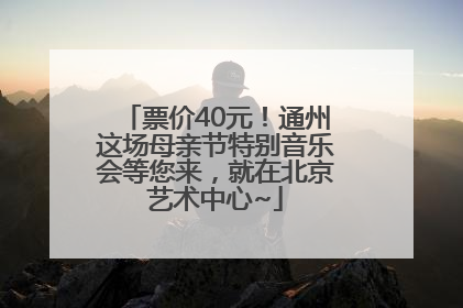 票价40元！通州这场母亲节特别音乐会等您来，就在北京艺术中心~