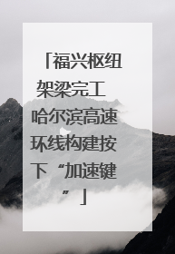 福兴枢纽架梁完工 哈尔滨高速环线构建按下“加速键”