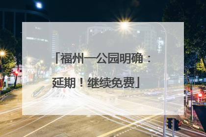 福州一公园明确：延期！继续免费