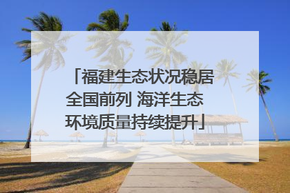 福建生态状况稳居全国前列 海洋生态环境质量持续提升