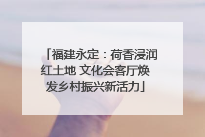 福建永定：荷香浸润红土地 文化会客厅焕发乡村振兴新活力