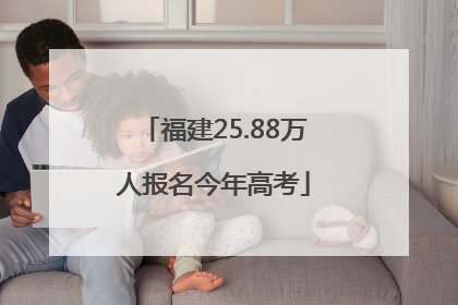 福建25.88万人报名今年高考