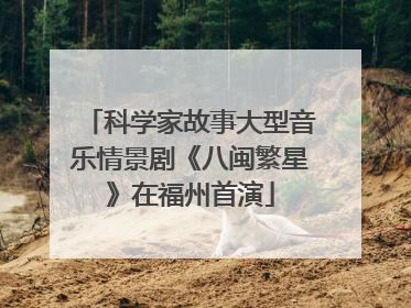科学家故事大型音乐情景剧《八闽繁星》在福州首演