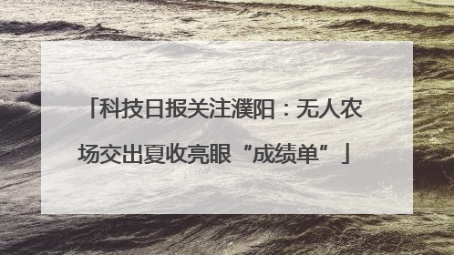 科技日报关注濮阳：无人农场交出夏收亮眼“成绩单”