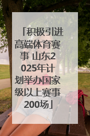 积极引进高端体育赛事 山东2025年计划举办国家级以上赛事200场