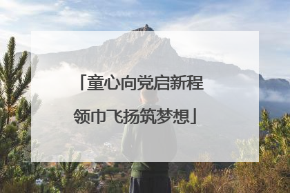 童心向党启新程 领巾飞扬筑梦想