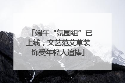 端午“氛围组”已上线，文艺范艾草装饰受年轻人追捧