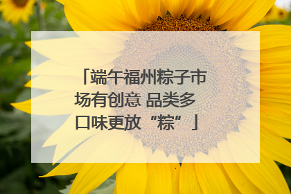 端午福州粽子市场有创意 品类多口味更放“粽”