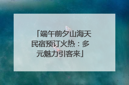 端午前夕山海天民宿预订火热：多元魅力引客来