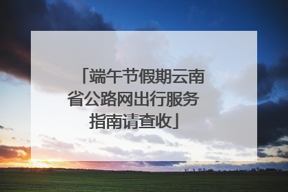 端午节假期云南省公路网出行服务指南请查收