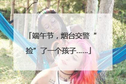 端午节，烟台交警“捡”了一个孩子……