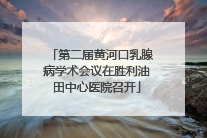 第二届黄河口乳腺病学术会议在胜利油田中心医院召开