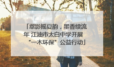 翠影摇夏韵，墨香续流年 江油市太白中学开展“一木环保”公益行动