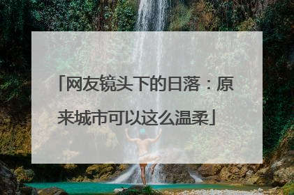 网友镜头下的日落：原来城市可以这么温柔