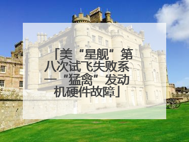 美“星舰”第八次试飞失败系一“猛禽”发动机硬件故障
