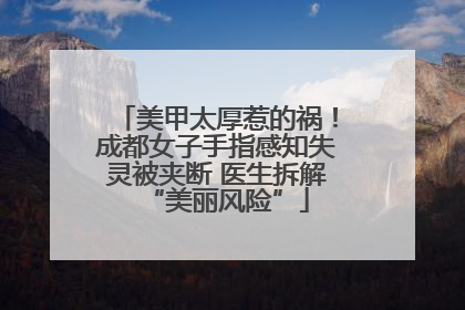 美甲太厚惹的祸！成都女子手指感知失灵被夹断 医生拆解“美丽风险”