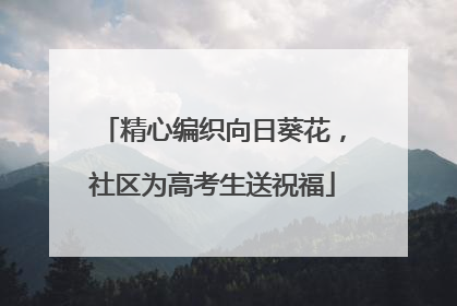 精心编织向日葵花，社区为高考生送祝福