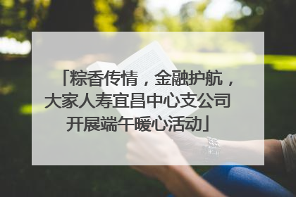 粽香传情，金融护航，大家人寿宜昌中心支公司开展端午暖心活动