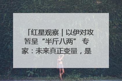 红星观察｜以伊对攻暂呈“半斤八两” 专家：未来真正变量，是美国是否进一步介入