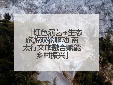 红色演艺+生态旅游双轮驱动 南太行文旅融合赋能乡村振兴